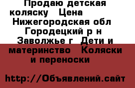 Продаю детская коляску › Цена ­ 10 000 - Нижегородская обл., Городецкий р-н, Заволжье г. Дети и материнство » Коляски и переноски   